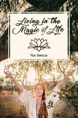 Living In The Magic Of LIfe by Vanessa, Yogi