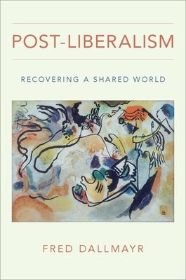 Post-Liberalism: Recovering a Shared World by Dallmayr, Fred
