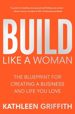 Build Like a Woman: The Blueprint for Creating a Business and Life You Love by Griffith, Kathleen