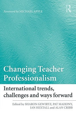 Changing Teacher Professionalism: International Trends, Challenges and Ways Forward by Gewirtz, Sharon