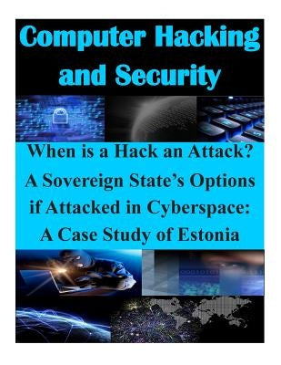 When is a Hack an Attack? A Sovereign State's Options if Attacked in Cyberspace: A Case Study of Estonia by Air Command and Staff College