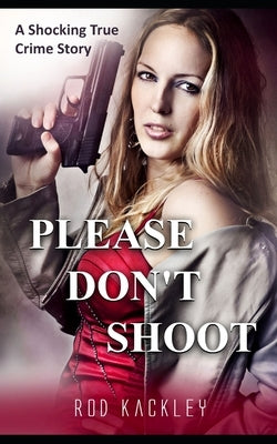Please Don't Shoot: A Shocking True Crime Story by Kackley, Rod