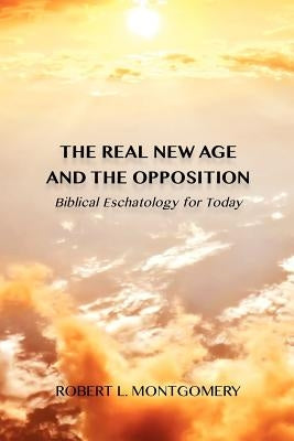 The Real New Age and the Opposition: Biblical Eschatology for Today by Montgomery, Robert L.