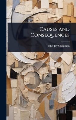 Causes and Consequences by Chapman, John Jay