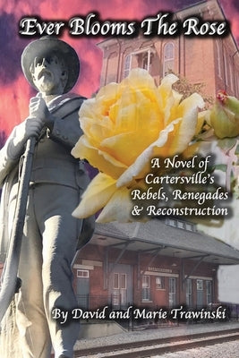 Ever Blooms the Rose: A Novel of Cartersville's Rebels, Renegades & Reconstruction by Trawinski, David