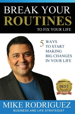 Break Your Routines to Fix Your Life: 5 Ways to Make Big Life Changes by Rodriguez, Mike