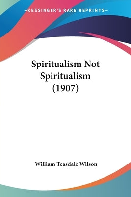 Spiritualism Not Spiritualism (1907) by Wilson, William Teasdale