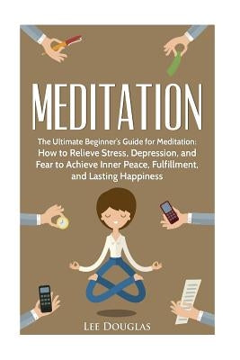 Meditation: The Ultimate Beginner's Guide for Meditation: How to Relieve Stress, by Douglas, Lee