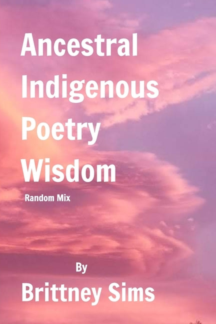 Ancestral Indigenous Poetry Wisdom Random Mix by Sims, Brittney
