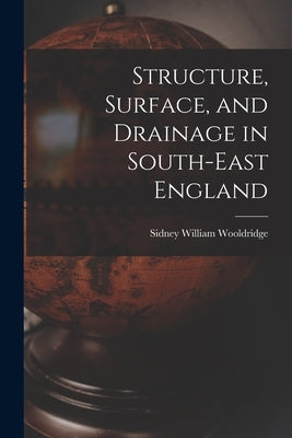 Structure, Surface, and Drainage in South-east England by Wooldridge, Sidney William