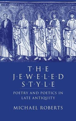 The Jeweled Style: Poetry and Poetics in Late Antiquity by Roberts, Michael