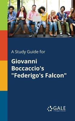 A Study Guide for Giovanni Boccaccio's Federigo's Falcon by Gale, Cengage Learning