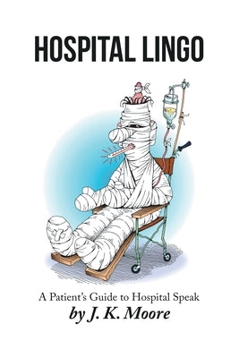Hospital Lingo: A Patient's Guide to Hospital Speak by Moore, J. K.