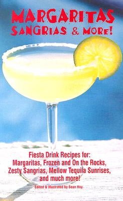 Margaritas, Sangrias & More!: Fiesta Drink Recipes For: Margaritas, Frozen and on the Rocks, Zesty Sangrias, Mellow Tequila Sunrises, and Much More by Hoy, Sean
