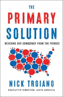 The Primary Solution: Rescuing Our Democracy from the Fringes by Troiano, Nick