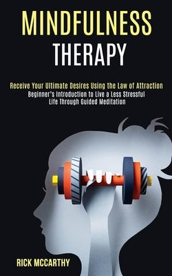 Mindfulness Therapy: Beginner's Introduction to Live a Less Stressful Life Through Guided Meditation (Receive Your Ultimate Desires Using the Law of A by McCarthy, Rick
