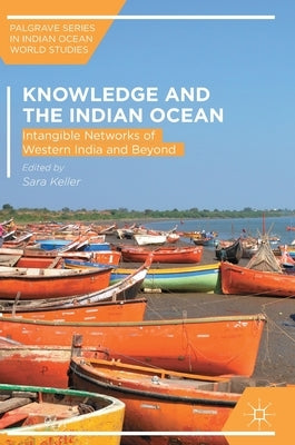 Knowledge and the Indian Ocean: Intangible Networks of Western India and Beyond by Keller, Sara