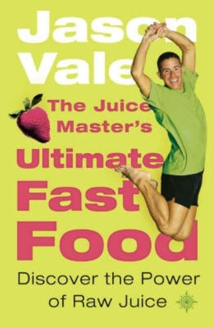 The Juice Master's Ultimate Fast Food: Discover the Power of Raw Juice by Vale, Jason