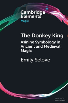 The Donkey King: Asinine Symbology in Ancient and Medieval Magic by Selove, Emily
