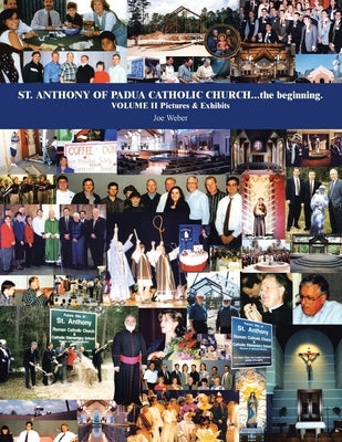 St. Anthony of Padua Catholic Church...The Beginning. Volume Ii Pictures & Exhibits by Weber, Joe