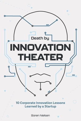 Death by Innovation Theater: 10 Corporate Innovation Lessons Learned by a Startup by Nielsen, Soren