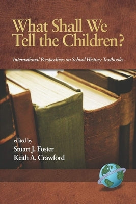 What Shall We Tell the Children? International Perspectives on School History Textbooks by Foster, Stuart J.