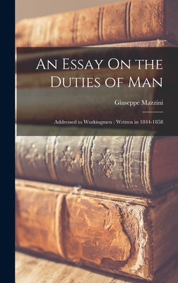 An Essay On the Duties of Man: Addressed to Workingmen: Written in 1844-1858 by Mazzini, Giuseppe