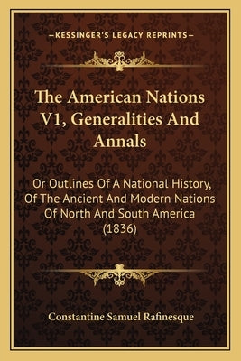 The American Nations V1, Generalities And Annals: Or Outlines Of A National History, Of The Ancient And Modern Nations Of North And South America (183 by Rafinesque, Constantine Samuel