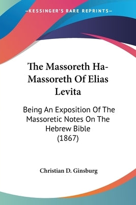 The Massoreth Ha-Massoreth Of Elias Levita: Being An Exposition Of The Massoretic Notes On The Hebrew Bible (1867) by Ginsburg, Christian D.