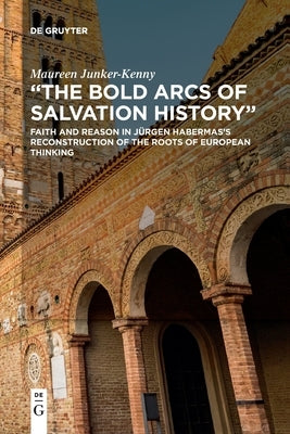 The Bold Arcs of Salvation History: Faith and Reason in Jürgen Habermas's Reconstruction of the Roots of European Thinking by Junker-Kenny, Maureen