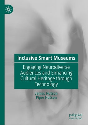 Inclusive Smart Museums: Engaging Neurodiverse Audiences and Enhancing Cultural Heritage Through Technology by Hutson, James