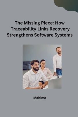 The Missing Piece: How Traceability Links Recovery Strengthens Software Systems by Mahima