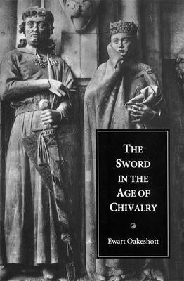 The Sword in the Age of Chivalry by Oakeshott, Ewart