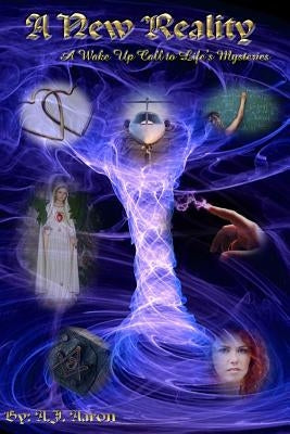 A New Reality: A Wake Up Call To Life's Mysteries by Aaron, A. J.
