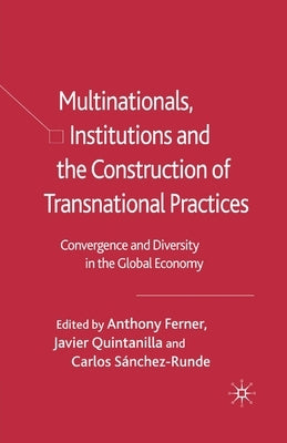 Multinationals, Institutions and the Construction of Transnational Practices: Convergence and Diversity in the Global Economy by Ferner, Anthony