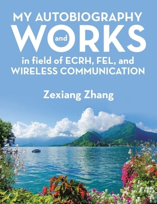 My Autobiography and Works in Ecrh, Fel, and Wireless Communication by Zhang, Zexiang