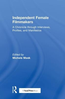 Independent Female Filmmakers: A Chronicle Through Interviews, Profiles, and Manifestos by Meek, Michele
