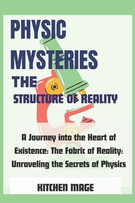 Physic Mysteries The Structure of Reality: A Journey into the Heart of Existence: The Fabric of Reality: Unraveling the Secrets of Physics by Mage, Kitchen