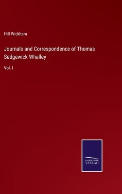 Journals and Correspondence of Thomas Sedgewick Whalley: Vol. I by Wickham, Hill