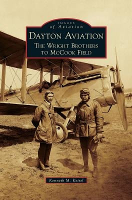 Dayton Aviation: The Wright Brothers to McCook Field by Keisel, Kenneth M.