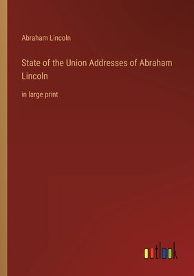 State of the Union Addresses of Abraham Lincoln: in large print by Lincoln, Abraham