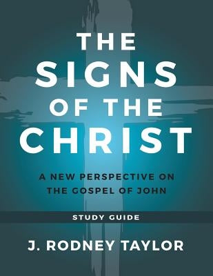 The Signs of the Christ: A New Perspective on the Gospel of John (Study Guide) by Taylor, J. Rodney