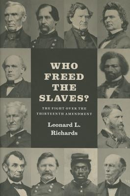Who Freed the Slaves?: The Fight Over the Thirteenth Amendment by Richards, Leonard L.