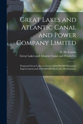 Great Lakes and Atlantic Canal and Power Company Limited [microform]: Proposed Great Lakes to Ocean $500,000,000 Waterway Improvement and $200,000,000 by Cantin, N. M. (Narcisse M. ). D. 1940
