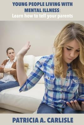 Young People Living With Mental Illness: Learn How To Tell Your Parents by Carlisle, Patricia a.