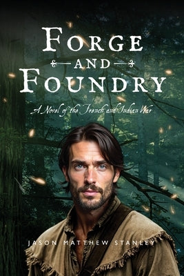 Forge and Foundry (Paperback Edition): A Novel of the French and Indian War by Stanley, Jason Matthew