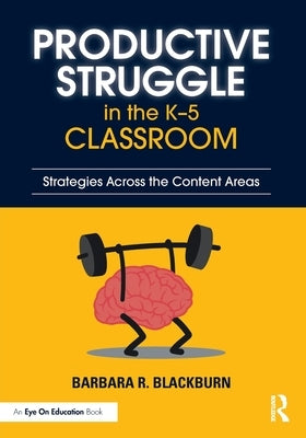 Productive Struggle in the K-5 Classroom: Strategies Across the Content Areas by Blackburn, Barbara R.