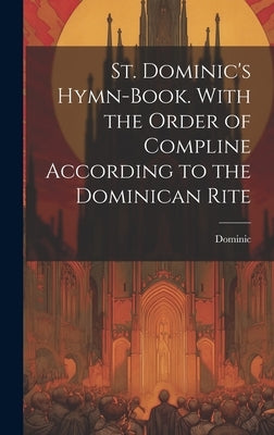 St. Dominic's Hymn-Book. With the Order of Compline According to the Dominican Rite by Dominic