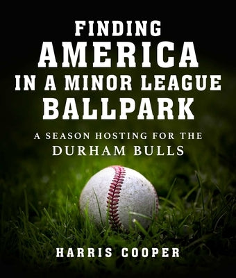 Finding America in a Minor League Ballpark: A Season Hosting for the Durham Bulls by Cooper, Harris