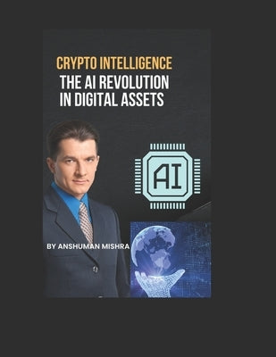 Crypto Intelligence The AI Revolution in Digital Assets by Mishra, Anshuman